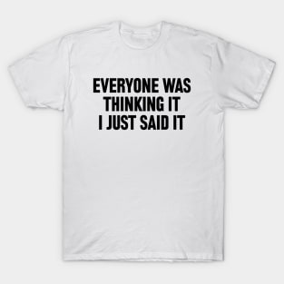 Everyone Was Thinking It I Just Said It T-Shirt